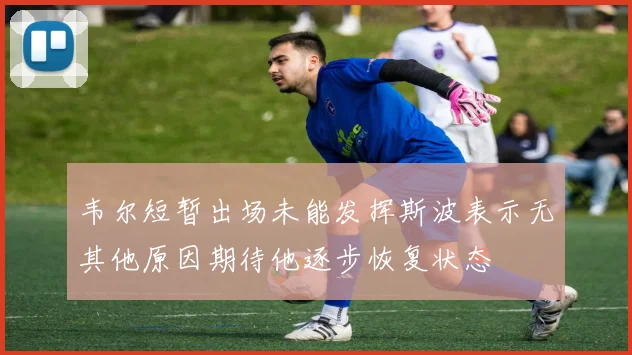 韦尔短暂出场未能发挥斯波表示无其他原因期待他逐步恢复状态