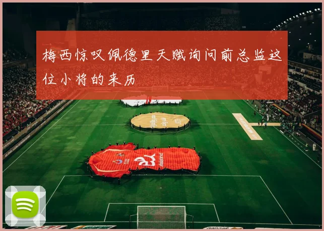 梅西惊叹佩德里天赋询问前总监这位小将的来历