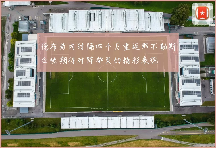 德布劳内时隔四个月重返那不勒斯合练期待对阵都灵的精彩表现