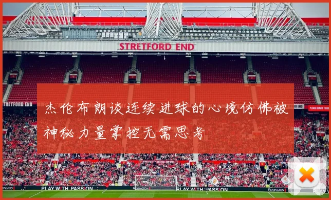 杰伦布朗谈连续进球的心境仿佛被神秘力量掌控无需思考