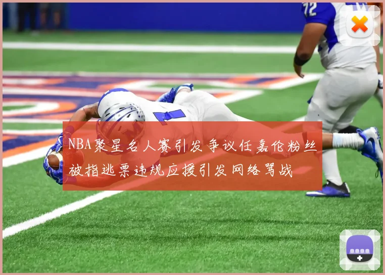 NBA聚星名人赛引发争议任嘉伦粉丝被指逃票违规应援引发网络骂战