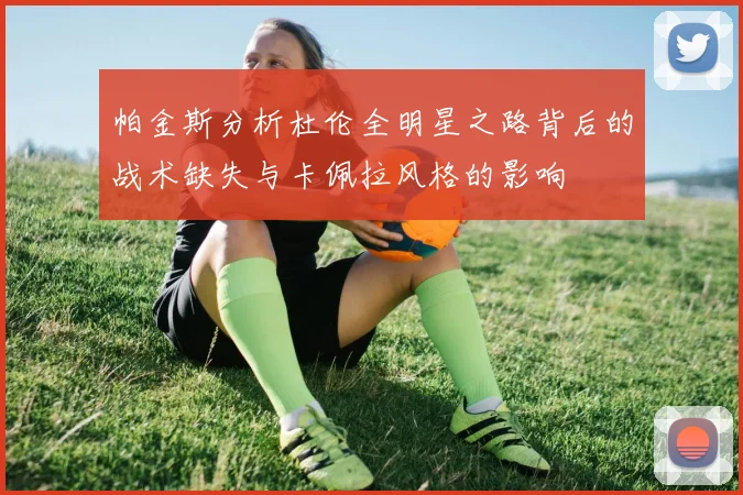 帕金斯分析杜伦全明星之路背后的战术缺失与卡佩拉风格的影响