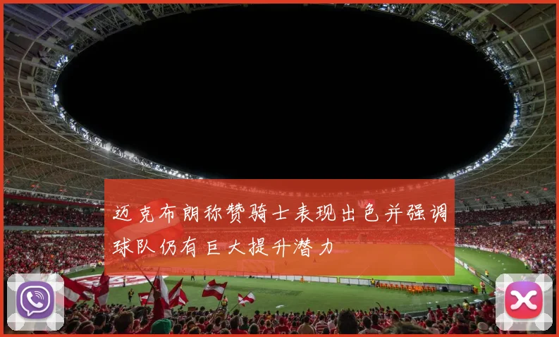 迈克布朗称赞骑士表现出色并强调球队仍有巨大提升潜力