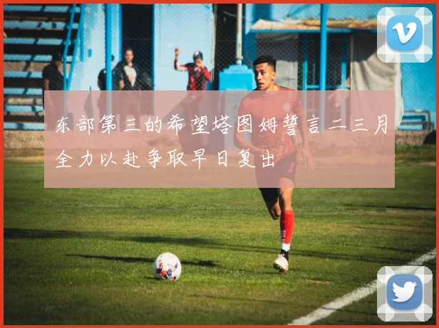 东部第三的希望塔图姆誓言二三月全力以赴争取早日复出