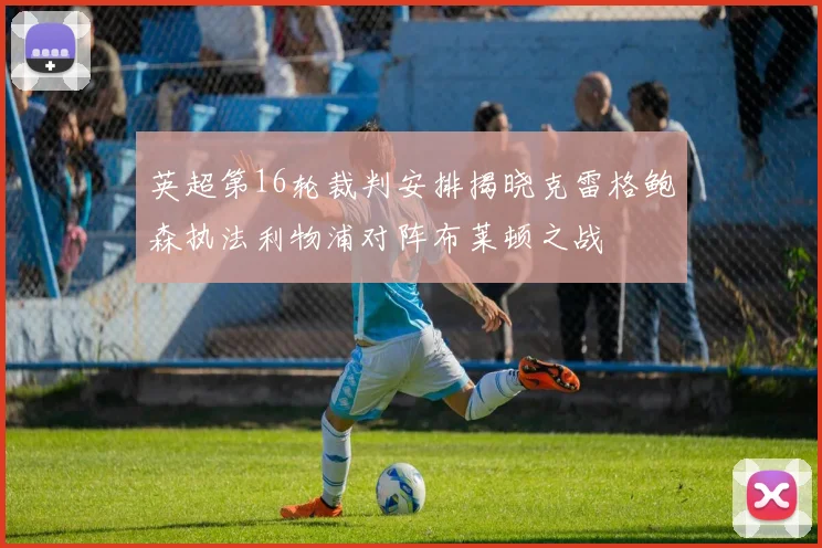 英超第16轮裁判安排揭晓克雷格鲍森执法利物浦对阵布莱顿之战