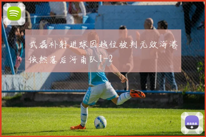 武磊补射进球因越位被判无效海港依然落后河南队1-2