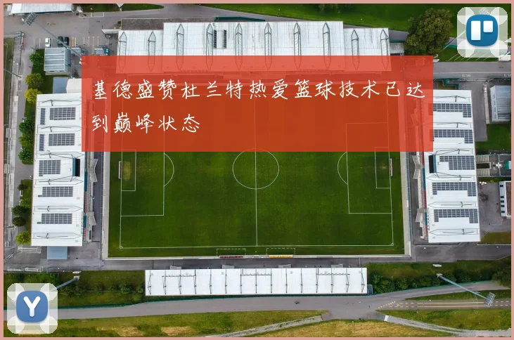 基德盛赞杜兰特热爱篮球技术已达到巅峰状态