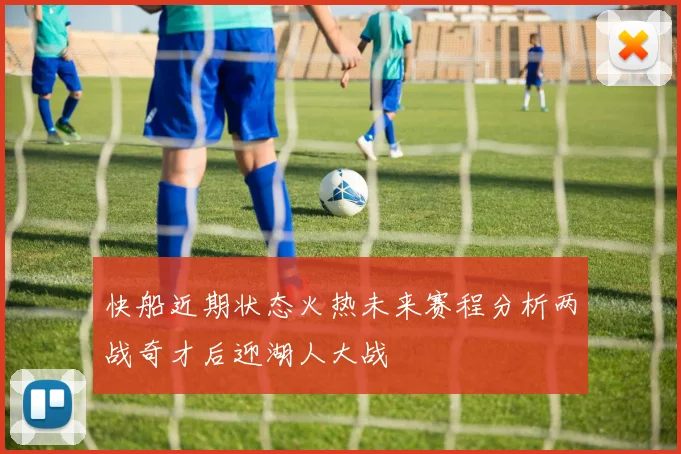 快船近期状态火热未来赛程分析两战奇才后迎湖人大战