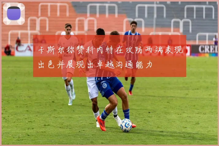 卡斯尔称赞科内特在攻防两端表现出色并展现出卓越沟通能力