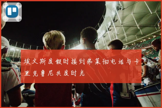 埃文斯度假时接到弗莱彻电话与卡里克鲁尼共度时光