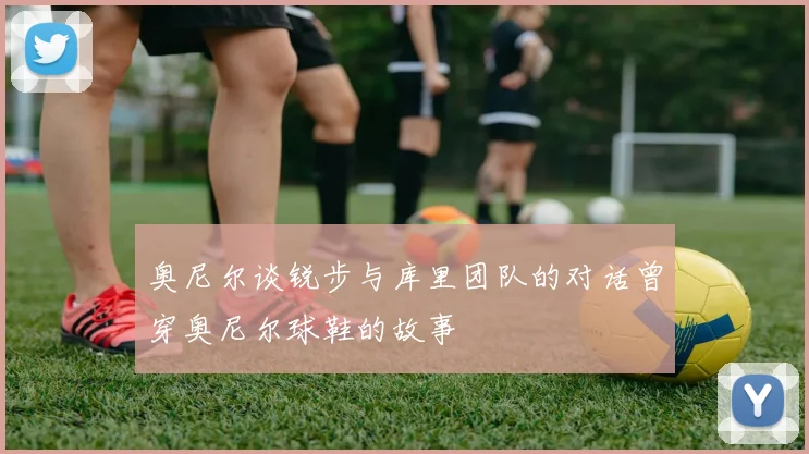 奥尼尔谈锐步与库里团队的对话曾穿奥尼尔球鞋的故事