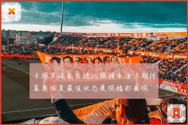 卡佩罗谈米兰德比强调专注力期待莱奥恢复最佳状态展现精彩表现