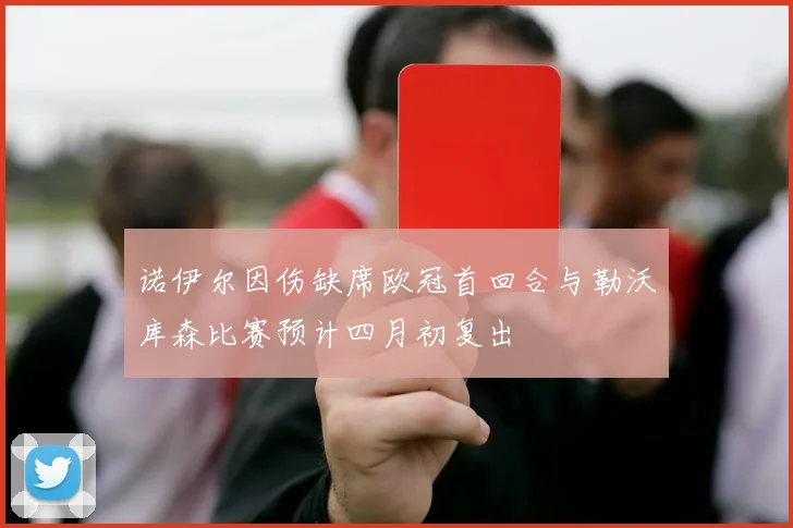 诺伊尔因伤缺席欧冠首回合与勒沃库森比赛预计四月初复出