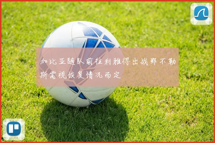 加比亚随队前往利雅得出战那不勒斯需视恢复情况而定