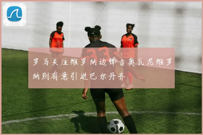 罗马关注维罗纳边锋吉奥瓦尼维罗纳则有意引进巴尔丹齐