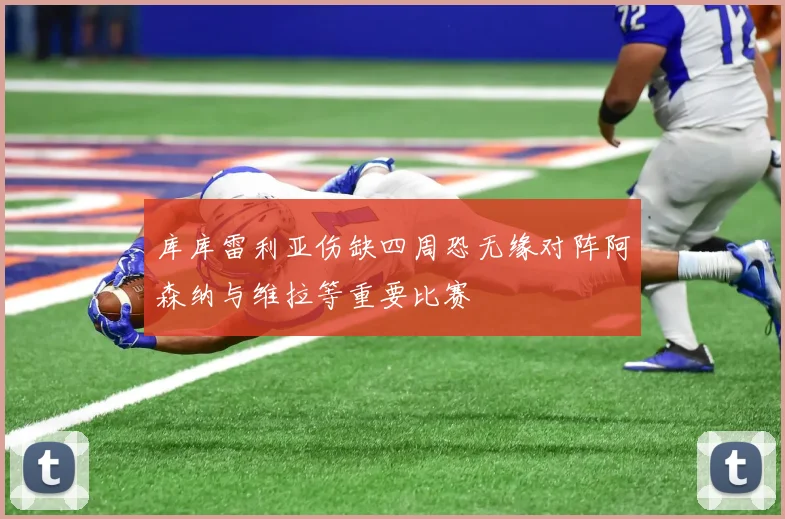 库库雷利亚伤缺四周恐无缘对阵阿森纳与维拉等重要比赛