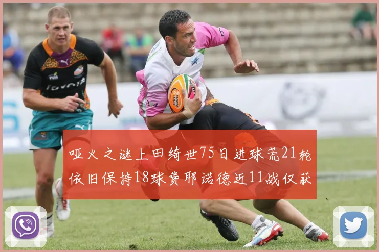 哑火之谜上田绮世75日进球荒21轮依旧保持18球费耶诺德近11战仅获3胜