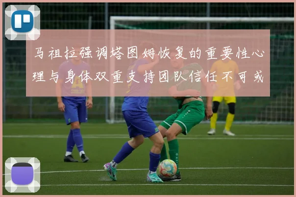 马祖拉强调塔图姆恢复的重要性心理与身体双重支持团队信任不可或缺