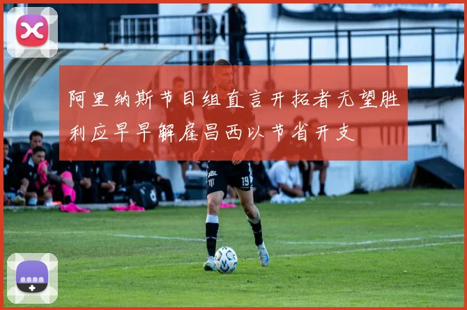 阿里纳斯节目组直言开拓者无望胜利应早早解雇昌西以节省开支