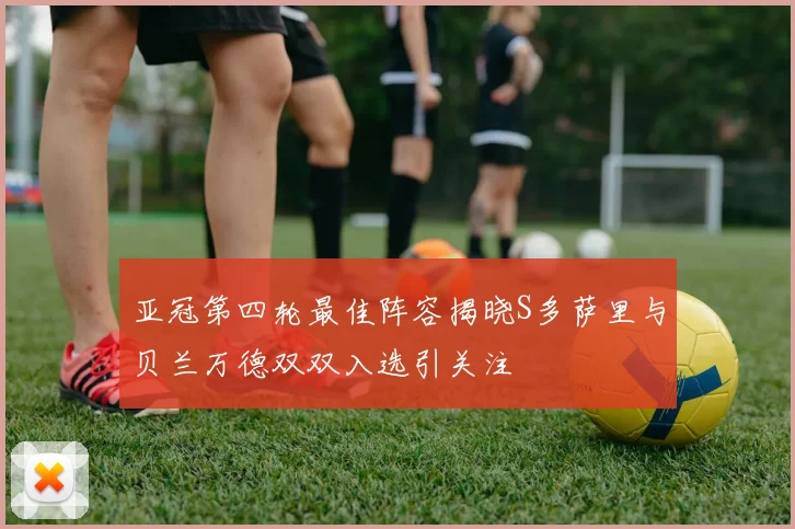 亚冠第四轮最佳阵容揭晓S多萨里与贝兰万德双双入选引关注