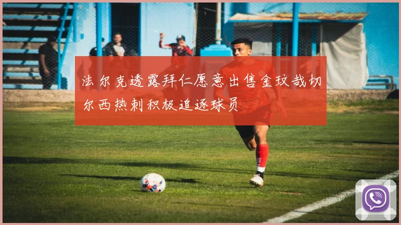 法尔克透露拜仁愿意出售金玟哉切尔西热刺积极追逐球员