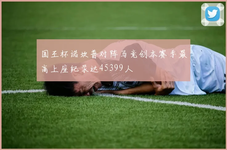 国王杯诺坎普对阵马竞创本赛季最高上座纪录达45399人